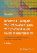 Industrie 4. 0 Kompakt – wie Technologien Unsere Wirtschaft und Unsere Unternehmen Verändern: Transformation und Veränderung des Gesamten Unternehmens (en Alemán)