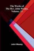 The works of the Rev. John Wesley, Vol. 13 (en Inglés)