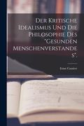 Der Kritische Idealismus Und Die Philosophie Des "Gesunden Menschenverstandes". (en Alemán)
