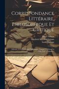 Correspondance Littéraire, Philosophique et Critique: Adressée à un Souverain D'allemagne, Depuis 1753 Jusqu'en 1769, Part 3, Volume 2 (en Francés)