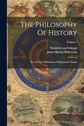 The Philosophy of History: In a Course of Lectures, Delivered at Vienna; Volume 1