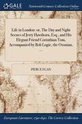 Life in London: or, The Day and Night Scenes of Jerry Hawthorn, Esq., and His Elegant Friend Corinthian Tom, Accompanied by Bob Logic, (en Inglés)