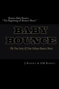 Bounce Baby Bounce "The Beginning of Bounce Music": The Beginning Of New Orleans Bounce Music & Bounce Artists (Volume 1)