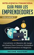Inteligencia Financiera: Guía Para los Emprendedores: Conviértete en Maestro del Juego del Dinero Para Construir Verdadera Libertad Financiera en Negocios Volumen 1