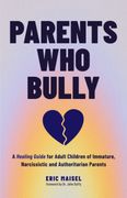 Parents Who Bully: A Healing Guide for Adult Children of Immature, Narcissistic and Authoritarian Parents (en Inglés)