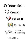 It's Your Book - Create It - Publish It - Market It: A Self-Publishing Guide (en Inglés)