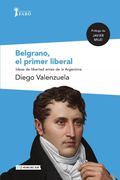 Belgrano, el primer liberal. Ideas de libertad antes de la Argentina