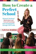 How to Create a Perfect School: Maintain Students' Motivation and Love of Learning from Kindergarten through 12th Grade (en Inglés)