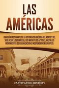 Las Américas: Una Guía Fascinante de la Historia de América del Norte y del Sur, Desde los Olmecas, los Mayas y los Aztecas, Hasta los Movimientos de Colonización e Independencia Europeos