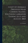 A List of Animals Dredged Near Caribou Island, Southern Labrador During July and August, 1860 [microform]
