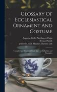 Glossary Of Ecclesiastical Ornament And Costume: Compiled and Illustrated From Ancient Authorities and Examples (en Inglés)