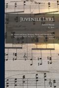 Juvenile Lyre: or, Hymns and Songs, Religious, Moral, and Cheerful, Set to Appropriate Music. For the Use of Primary and Common Schoo (en Inglés)