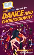HowExpert Guide to Dance and Choreography: 101 Tips to Learn How to Dance, Improve Your Choreography Skills, and Become a Better Performer (en Inglés)