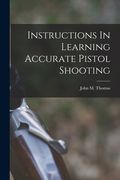 Instructions In Learning Accurate Pistol Shooting (en Inglés)