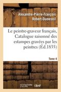 Le Peintre-Graveur Français, Ou Catalogue Raisonné Des Estampes Gravées Par Les Tome 4: Peintres Et Les Dessinateurs de l'École Française: Ouvrage Fai (in French)