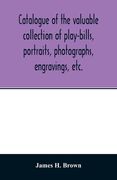 Catalogue of the valuable collection of play-bills, portraits, photographs, engravings, etc. (en Inglés)