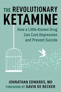 The Revolutionary Ketamine: The Safe Drug That Effectively Treats Depression and Prevents Suicide 