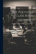 The Political Class Book: Intended to Instruct the Higher Classes in Schools (en Inglés)
