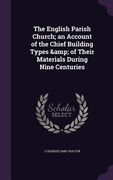 The English Parish Church; an Account of the Chief Building Types & of Their Materials During Nine Centuries (en Inglés)