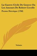 la guerre civile de geneve ou les amours de robert covelle: poeme heroique (1768) (en Inglés)