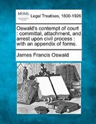 oswald's contempt of court: committal, attachment, and arrest upon civil process: with an appendix of forms. (en Inglés)