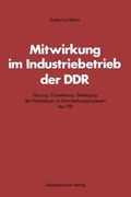 Mitwirkung Im Industriebetrieb Der DDR: Planung -- Einzelleitung -- Beteiligung Der Werktätigen an Entscheidungsprozessen Des Veb (en Alemán)