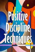 Positive Discipline Techniques: Developing Strong Relationships and Self-Discipline in Children (en Inglés)
