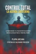 Control Total La Agenda Luciferina: La Mano Oscura Y El Plan Secreto De Quienes Mueven Los Hilos Tras El Poder Del Mundo