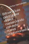Bitcoin: Guia para ganar dinero comerciando con esta nueva criptomoneda (en Inglés)