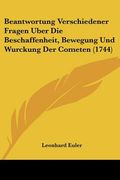 beantwortung verschiedener fragen uber die beschaffenheit, bewegung und wurckung der cometen (1744) (en Inglés)