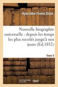 Nouvelle Biographie Universelle. Tome 5: Depuis Les Temps Les Plus Reculés Jusqu'à Nos Jours (en Francés)