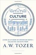 Culture: Living as Citizens of Heaven on Earth--Collected Insights from A.W. Tozer