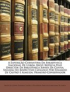 A Exposicao Cervantina Da Bibliotheca Nacional de Lisboa: Breve Noticia Pelo Director Da Bibliotheca Xavier Da Cunha, Seguida Do Respectivo Catalogo P (en Portugués)