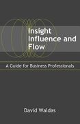 Insight, Influence, and Flow: A Guide for Business Professionals