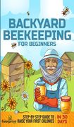 Backyard Beekeeping for Beginners: Step-By-Step Guide To Raise Your First Colonies in 30 Days (en Inglés)