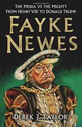 Fayke Newes: The Media vs the Mighty, From Henry Viii to Donald Trump 