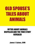 Old Spouse's Tales about Animals: Myths about Animals Dispelled and the True Story Revealed (en Inglés)