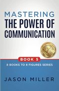 Mastering the Power of Communication (8 Books to 8 Figures Series) (en Inglés)