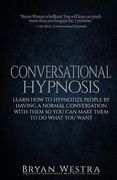 Conversational Hypnosis: Learn How To Hypnotize People By Having A Normal Conversation With Them So You Can Make Them To Do What You Want (en Inglés)