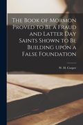 The Book of Mormon Proved to Be a Fraud and Latter Day Saints Shown to Be Building Upon a False Foundation [microform] (en Inglés)