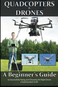 Quadcopters and Drones: A Beginner'S Guide to Successfully Flying and Choosing the Right Drone 