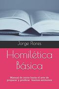 Homilética Básica: Manual de Inicio Hacia el Arte de Preparar y Predicar Buenos Sermones