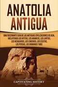Anatolia Antigua: Una Fascinante Guía de las Antiguas Civilizaciones de Asia, Incluyendo los Hititas, los Arameos, los Luvitas, los Neoasirios, los Cimerios, los Escitas, los Persas, los Romanos y más