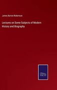 Lectures on Some Subjects of Modern History and Biography (en Inglés)