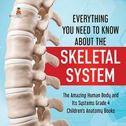 Everything you Need to Know About the Skeletal System | the Amazing Human Body and its Systems Grade 4 | Children'S Anatomy Books (en Inglés)