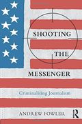 Shooting the Messenger: Criminalising Journalism (The Criminalization of Political Dissent)