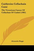 caithreim cellachain caisi: the victorious career of cellachan of cashel (1905) (en Inglés)