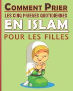 Comment prier les cinq prières quotidiennes en Islam pour les filles: Manuel des prières en Islam pour les filles musulmanes (en Francés)
