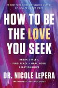 How to be the Love you Seek: Break Cycles, Find Peace, and Heal Your Relationships 