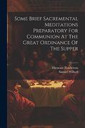 Some Brief Sacremental Meditations Preparatory for Communion at the Great Ordinance of the Supper (en Inglés)